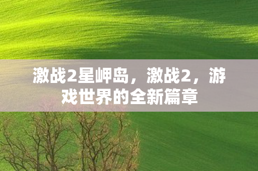 激战2星岬岛,激战2,游戏世界的全新篇章 激战2星岬岛,激战2,游戏世界的全新篇章