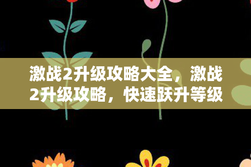 激战2升级攻略大全,激战2升级攻略,快速跃升等级巅峰 激战2升级攻略大全,激战2升级攻略,快速跃升等级巅峰