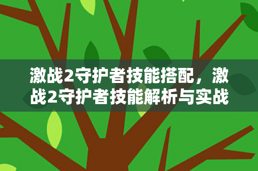 激战2守护者技能搭配,激战2守护者技能解析与实战运用策略 激战2守护者技能搭配,激战2守护者技能解析与实战运用策略