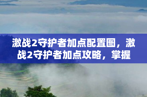 激战2守护者加点配置图，激战2守护者加点攻略，掌握核心技能，成为无敌战士