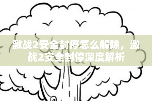 激战2安全封停怎么解除,激战2安全封停深度解析 激战2安全封停怎么解除,激战2安全封停深度解析