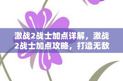 激战2战士加点详解,激战2战士加点攻略,打造无敌战士的秘诀 激战2战士加点详解,激战2战士加点攻略,打造无敌战士的秘诀