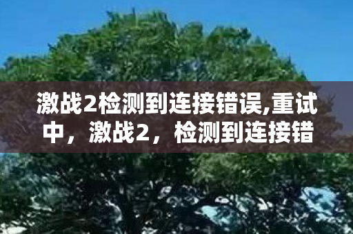 激战2检测到连接错误,重试中,激战2,检测到连接错误,如何应对? 激战2检测到连接错误,重试中,激战2,检测到连接错误,如何应对?