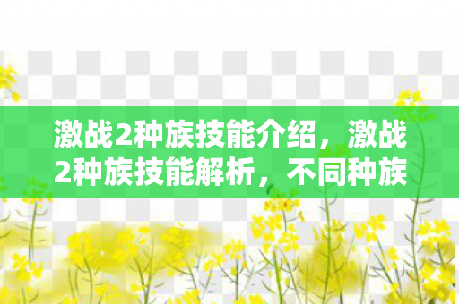 激战2种族技能介绍,激战2种族技能解析,不同种族不同技能,各具特色 激战2种族技能介绍,激战2种族技能解析,不同种族不同技能,各具特色