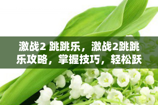 激战2 跳跳乐,激战2跳跳乐攻略,掌握技巧,轻松跃居巅峰 激战2 跳跳乐,激战2跳跳乐攻略,掌握技巧,轻松跃居巅峰