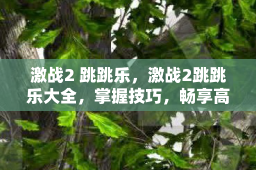 激战2 跳跳乐,激战2跳跳乐大全,掌握技巧,畅享高空舞动之美 激战2 跳跳乐,激战2跳跳乐大全,掌握技巧,畅享高空舞动之美