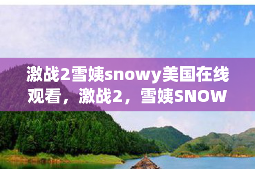 激战2雪姨snowy美国在线观看，激战2，雪姨SNOWY的传奇之旅—美国篇