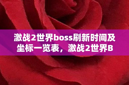 激战2世界boss刷新时间及坐标一览表,激战2世界BOSS刷新时间揭秘 激战2世界boss刷新时间及坐标一览表,激战2世界BOSS刷新时间揭秘