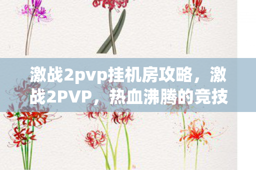 激战2pvp挂机房攻略,激战2PVP,热血沸腾的竞技战场 激战2pvp挂机房攻略,激战2PVP,热血沸腾的竞技战场