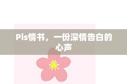 Pis情书,一份深情告白的心声 Pis情书,一份深情告白的心声