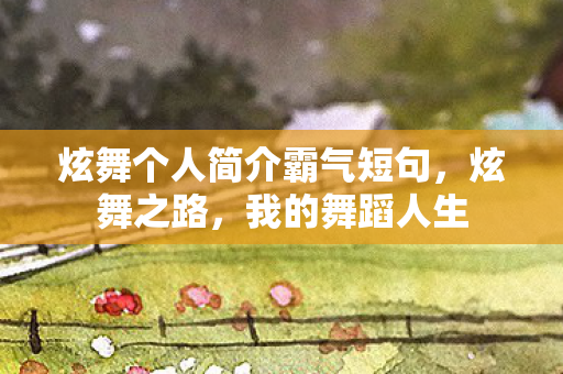 炫舞个人简介霸气短句，炫舞之路，我的舞蹈人生