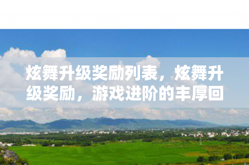 炫舞升级奖励列表，炫舞升级奖励，游戏进阶的丰厚回馈