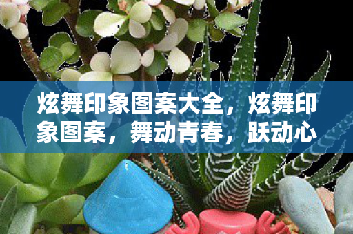 炫舞印象图案大全,炫舞印象图案,舞动青春,跃动心灵的艺术印记 炫舞印象图案大全,炫舞印象图案,舞动青春,跃动心灵的艺术印记