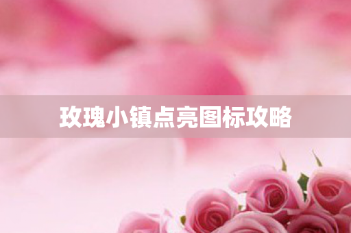 玫瑰小镇点亮图标攻略 玫瑰小镇点亮图标攻略