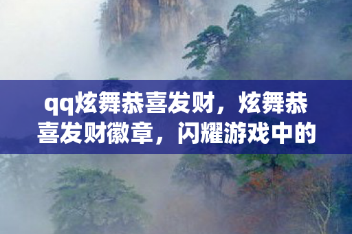 qq炫舞恭喜发财,炫舞恭喜发财徽章,闪耀游戏中的幸运象征 qq炫舞恭喜发财,炫舞恭喜发财徽章,闪耀游戏中的幸运象征