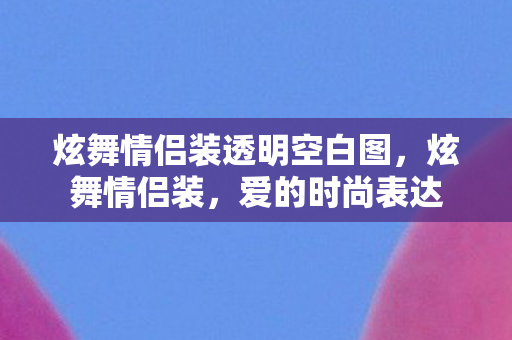 炫舞情侣装透明空白图,炫舞情侣装,爱的时尚表达 炫舞情侣装透明空白图,炫舞情侣装,爱的时尚表达