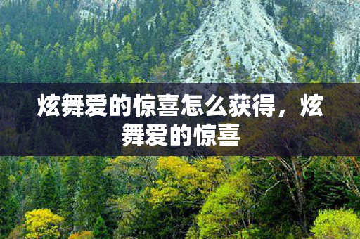炫舞爱的惊喜怎么获得,炫舞爱的惊喜 炫舞爱的惊喜怎么获得,炫舞爱的惊喜
