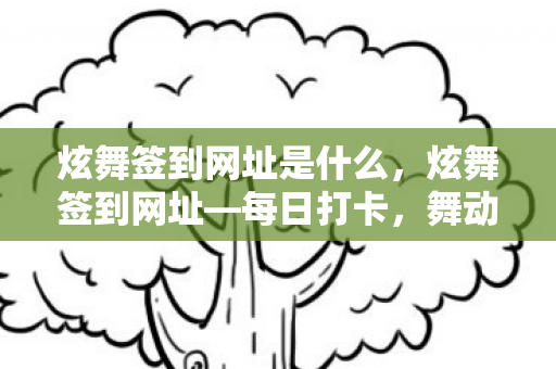 炫舞签到网址是什么,炫舞签到网址—每日打卡,舞动你的游戏激情 炫舞签到网址是什么,炫舞签到网址—每日打卡,舞动你的游戏激情