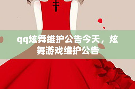 qq炫舞维护公告今天，炫舞游戏维护公告