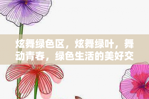 炫舞绿色区，炫舞绿叶，舞动青春，绿色生活的美好交织