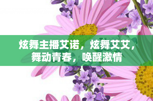 炫舞主播艾诺,炫舞艾艾,舞动青春,唤醒激情 炫舞主播艾诺,炫舞艾艾,舞动青春,唤醒激情