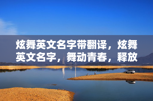 炫舞英文名字带翻译,炫舞英文名字,舞动青春,释放激情 炫舞英文名字带翻译,炫舞英文名字,舞动青春,释放激情