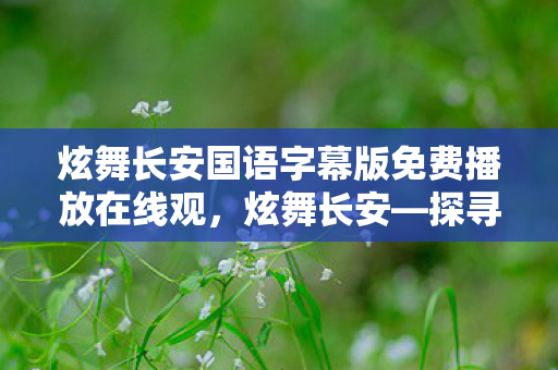 炫舞长安国语字幕版免费播放在线观,炫舞长安—探寻古代音乐的国语魅力 炫舞长安国语字幕版免费播放在线观,炫舞长安—探寻古代音乐的国语魅力