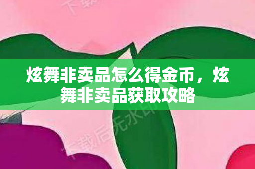 炫舞非卖品怎么得金币,炫舞非卖品获取攻略 炫舞非卖品怎么得金币,炫舞非卖品获取攻略