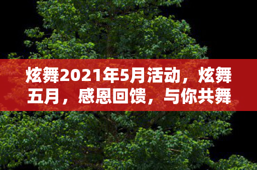 炫舞2021年5月活动，炫舞五月，感恩回馈，与你共舞精彩时光
