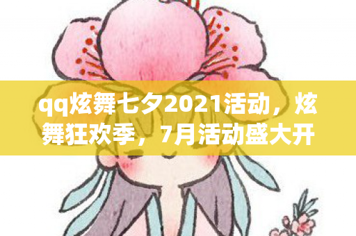 qq炫舞七夕2021活动,炫舞狂欢季,7月活动盛大开启! qq炫舞七夕2021活动,炫舞狂欢季,7月活动盛大开启!