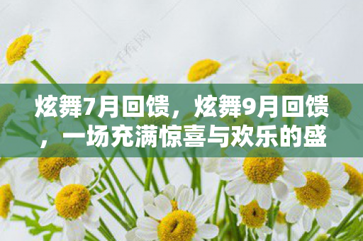 炫舞7月回馈,炫舞9月回馈,一场充满惊喜与欢乐的盛宴 炫舞7月回馈,炫舞9月回馈,一场充满惊喜与欢乐的盛宴