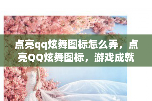 点亮qq炫舞图标怎么弄,点亮QQ炫舞图标,游戏成就与荣誉的象征 点亮qq炫舞图标怎么弄,点亮QQ炫舞图标,游戏成就与荣誉的象征