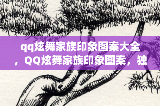 qq炫舞家族印象图案大全,QQ炫舞家族印象图案,独特魅力与游戏文化的交融 qq炫舞家族印象图案大全,QQ炫舞家族印象图案,独特魅力与游戏文化的交融