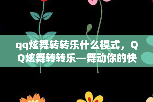 qq炫舞转转乐什么模式,QQ炫舞转转乐—舞动你的快乐音符 qq炫舞转转乐什么模式,QQ炫舞转转乐—舞动你的快乐音符