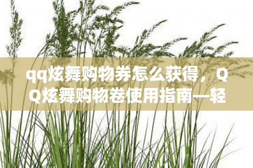 qq炫舞购物券怎么获得,QQ炫舞购物卷使用指南—轻松掌握购物卷的正确姿势 qq炫舞购物券怎么获得,QQ炫舞购物卷使用指南—轻松掌握购物卷的正确姿势