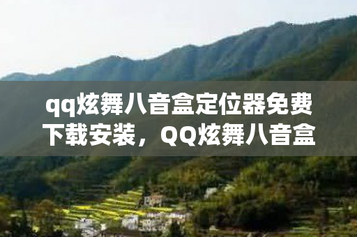 qq炫舞八音盒定位器免费下载安装,QQ炫舞八音盒定位器免费—揭秘神奇的定位工具 qq炫舞八音盒定位器免费下载安装,QQ炫舞八音盒定位器免费—揭秘神奇的定位工具