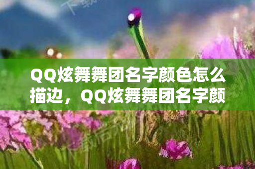 QQ炫舞舞团名字颜色怎么描边,QQ炫舞舞团名字颜色—探寻炫舞世界中的独特标识 QQ炫舞舞团名字颜色怎么描边,QQ炫舞舞团名字颜色—探寻炫舞世界中的独特标识