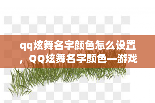 qq炫舞名字颜色怎么设置,QQ炫舞名字颜色—游戏中的个性表达与视觉盛宴 qq炫舞名字颜色怎么设置,QQ炫舞名字颜色—游戏中的个性表达与视觉盛宴