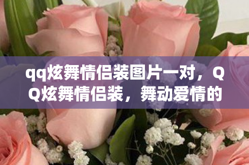 qq炫舞情侣装图片一对,QQ炫舞情侣装,舞动爱情的时尚魅力 qq炫舞情侣装图片一对,QQ炫舞情侣装,舞动爱情的时尚魅力