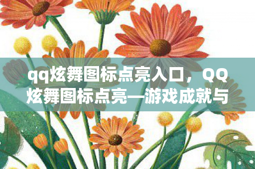 qq炫舞图标点亮入口,QQ炫舞图标点亮—游戏成就与荣誉的象征 qq炫舞图标点亮入口,QQ炫舞图标点亮—游戏成就与荣誉的象征