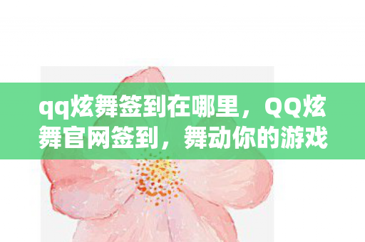 qq炫舞签到在哪里,QQ炫舞官网签到,舞动你的游戏人生! qq炫舞签到在哪里,QQ炫舞官网签到,舞动你的游戏人生!