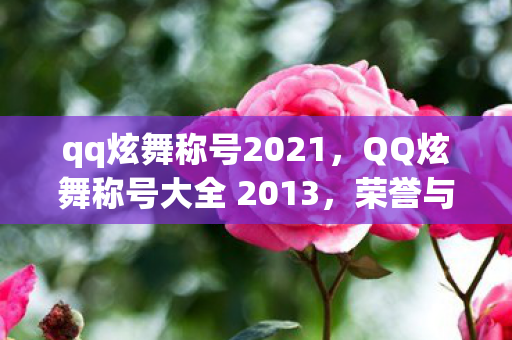 qq炫舞称号2021,QQ炫舞称号大全 2013,荣誉与实力的象征 qq炫舞称号2021,QQ炫舞称号大全 2013,荣誉与实力的象征