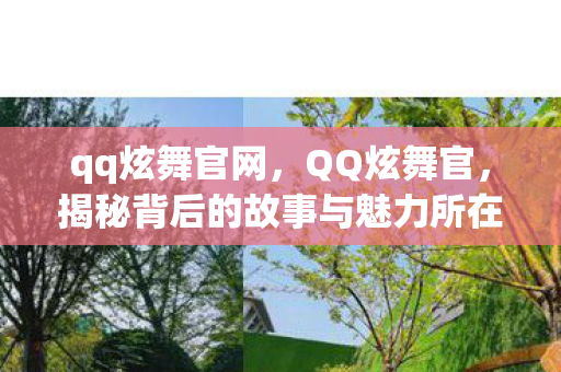 qq炫舞官网,QQ炫舞官,揭秘背后的故事与魅力所在 qq炫舞官网,QQ炫舞官,揭秘背后的故事与魅力所在