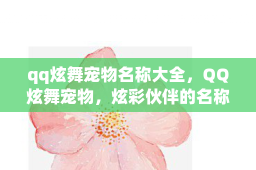 qq炫舞宠物名称大全,QQ炫舞宠物,炫彩伙伴的名称与故事 qq炫舞宠物名称大全,QQ炫舞宠物,炫彩伙伴的名称与故事