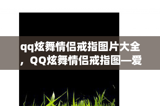 qq炫舞情侣戒指图片大全,QQ炫舞情侣戒指图—爱情的独特印记与甜蜜见证 qq炫舞情侣戒指图片大全,QQ炫舞情侣戒指图—爱情的独特印记与甜蜜见证
