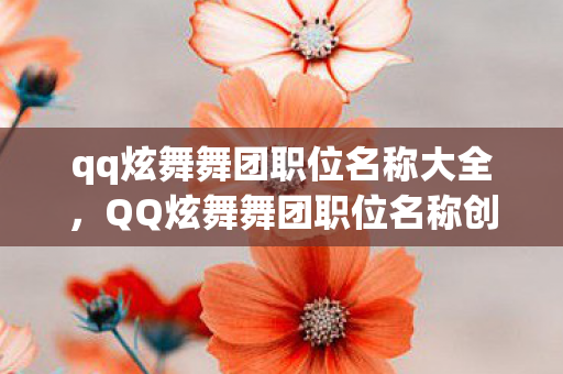qq炫舞舞团职位名称大全,QQ炫舞舞团职位名称创意大全 qq炫舞舞团职位名称大全,QQ炫舞舞团职位名称创意大全