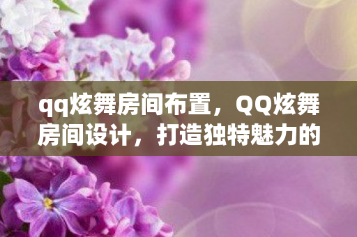 qq炫舞房间布置,QQ炫舞房间设计,打造独特魅力的个人空间 qq炫舞房间布置,QQ炫舞房间设计,打造独特魅力的个人空间