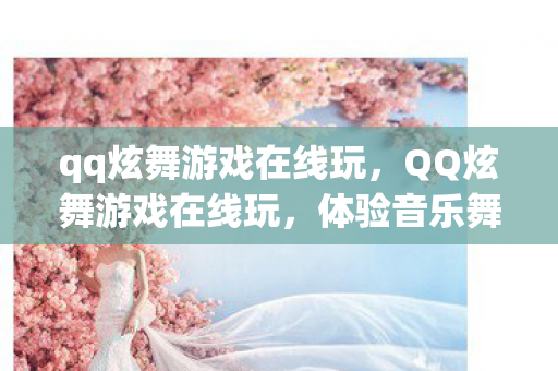 qq炫舞游戏在线玩,QQ炫舞游戏在线玩,体验音乐舞蹈的魅力 qq炫舞游戏在线玩,QQ炫舞游戏在线玩,体验音乐舞蹈的魅力