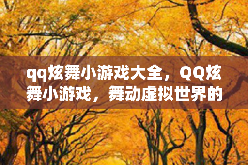 qq炫舞小游戏大全,QQ炫舞小游戏,舞动虚拟世界的快乐旋律 qq炫舞小游戏大全,QQ炫舞小游戏,舞动虚拟世界的快乐旋律
