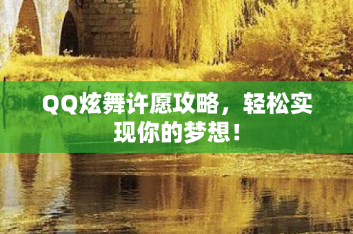QQ炫舞许愿攻略，轻松实现你的梦想！